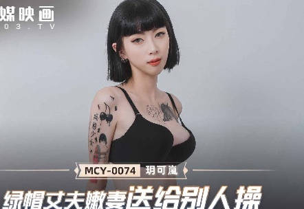 MCY-0074绿帽丈夫嫩妻送给别人操