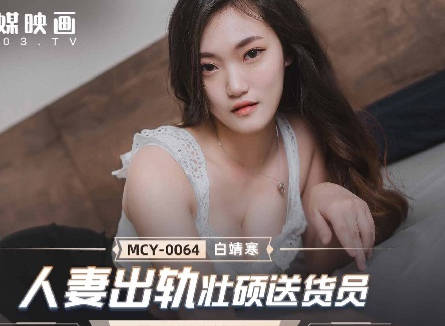 MCY-0064人妻出轨壮硕送货员-白靖寒